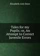 Tales for my Pupils; or, An Attempt to Correct Juvenile Errors, Elizabeth Ann Dove 
