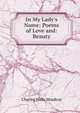 In My Lady's Name: Poems of Love and: Beauty, Charles Wells Moulton 