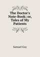 The Doctor's Note-Book; or, Tales of My Patients., Samuel Guy 