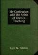 My Confession and The Spirit of Christ's Teaching, Lyof N. Tolstoi 