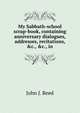 My Sabbath-school scrap-book, containing anniversary dialogues, addresses, recitations, &c., &c., in, John J. Reed 