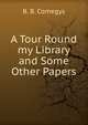 A Tour Round my Library and Some Other Papers, B. B. Comegys 