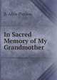 In Sacred Memory of My Grandmother, B. Alice Pierson 