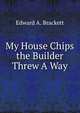 My House Chips the Builder Threw A Way, Edward A. Brackett 