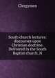 South church lectures: discourses upon Christian doctrine. Delivered in the South Baptist church, N, Clergymen 