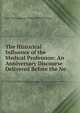 The Historical Influence of the Medical Profession: An Anniversary Discourse Delivered Before the Ne, New York Academy of Medi William Draper 