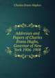 Addresses and Papers of Charles Evans Hughs, Governor of New York 1906-1908, Charles Evans Hughes 