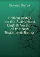 Critical Notes on the Authorised English Version of the New Testament: Being ., Samuel Sharpe 