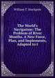 The World's Navigation: The Problem of River Mouths. A New Force, Plan, and Implements, Adapted to t, William T. Stackpole 