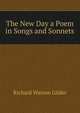 The New Day a Poem in Songs and Sonnets, Gilder, Richard Watson, 1844-1909 