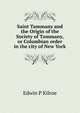 Saint Tammany and the Origin of the Society of Tammany, or Columbian order in the city of New York, Edwin P Kilroe 
