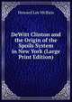 DeWitt Clinton and the Origin of the Spoils System in New York (Large Print Edition), Howard Lee McBain 