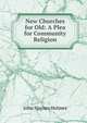 New Churches for Old: A Plea for Community Religion, John Haynes Holmes 