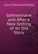 Gethsemane and After a New Setting of an Old Story, Brady Cyrus Townsend 