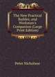 The New Practical Builder, and Workman's Companion (Large Print Edition), Peter Nicholson 