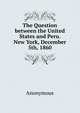 The Question between the United States and Peru. New York, December 5th, 1860, Heinrich Kretschmayr 