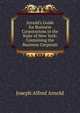 Arnold's Guide for Business Corporations in the State of New York: Containing the Business Corporati, Joseph Alfred Arnold 