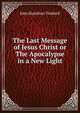 The Last Message of Jesus Christ or The Apocalypse in a New Light, John Hamilton Timbrell 