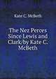 The Nez Perces Since Lewis and Clark/by Kate C. McBeth, Kate C. McBeth 