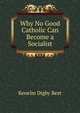 Why No Good Catholic Can Become a Socialist, Kenelm Digby Best 