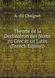 Theorie de la Declinaison des Noms en Grec et en Latin (French Edition), A.-Ed Chaignet 