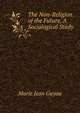 The Non-Religion of the Future, A Sociological Study, Marie Jean Guyau 