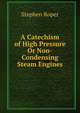 A Catechism of High Pressure Or Non-Condensing Steam Engines, Stephen Roper 