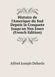 Histoire de l'Amerique du Sud Depuis la Conquete Jusqu'an Nos Jours (French Edition), Alfred Joseph Deberle 