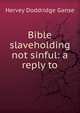Bible slaveholding not sinful: a reply to, Hervey Doddridge Ganse 