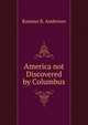 America not Discovered by Columbus., Rasmus B. Anderson 