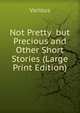 Not Pretty but Precious and Other Short Stories (Large Print Edition), Various 