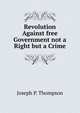 Revolution Against free Government not a Right but a Crime, Joseph P. Thompson 