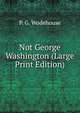 Not George Washington (Large Print Edition), P. G. Wodehouse 