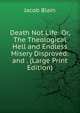 Death Not Life: Or, The Theological Hell and Endless Misery Disproved: and . (Large Print Edition), Jacob Blain 