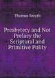 Presbytery and Not Prelacy the Scriptural and Primitive Polity., Thomas Smyth 