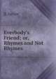 Everbody's Friend; or, Rhymes and Not Rhymes., B. Junior 