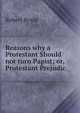 Reasons why a Protestant Should not turn Papist; or, Protestant Prejudic, Robert Boyle 