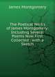 The Poetical Works of James Montgomery: Including Several Poems Now First Collected : with a Sketch, Montgomery James 