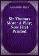 Sir Thomas More: A Play; Now First Printed, Dyce, Alexander, 1798-1869 