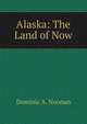 Alaska: The Land of Now, Dominic A. Noonan 