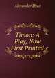 Timon: A Play, Now First Printed, Dyce, Alexander, 1798-1869 