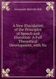 A New Elucidation of the Principles of Speech and Elocution: A Full Theoretical Development, with Nu, Alexander Melville Bell 
