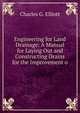 Engineering for Land Drainage: A Manual for Laying Out and Constructing Drains for the Improvement o, Charles G. Elliott 