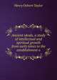 Ancient ideals, a study of intellectual and spiritual growth from early times to the establishment o, Henry Osborn Taylor 