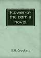Flower-o'-the corn a novel, S. R. Crockett 