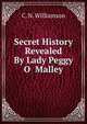 Secret History Revealed By Lady Peggy O Malley, C. N. Williamson 