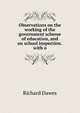 Observations on the working of the government scheme of education, and on school inspection.with o, Richard Dawes 