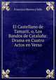 El Castellano de Tamarit, o, Los Bandos de Cataluna: Drama en Cuatro Actos en Verso, Francisco Morera y Valls 
