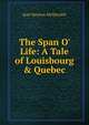 The Span O' Life: A Tale of Louisbourg & Quebec, Jean Newton McIlwraith 