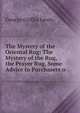 The Mystery of the Oriental Rug: The Mystery of the Rug, the Prayer Rug, Some Advice to Purchasers o, George Griffin Lewis 